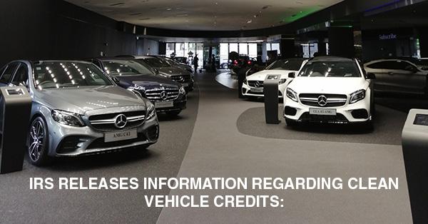 IRS RELEASES INFORMATION REGARDING CLEAN VEHICLE CREDITS: