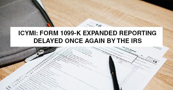 ICYMI: FORM 1099-K EXPANDED REPORTING DELAYED ONCE AGAIN BY THE IRS