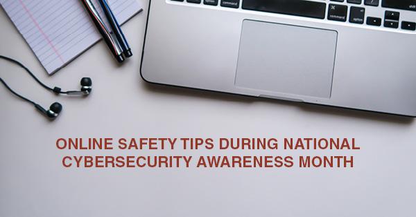 ONLINE SAFETY TIPS DURING NATIONAL CYBERSECURITY AWARENESS MONTH 