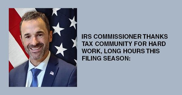 IRS COMMISSIONER THANKS TAX COMMUNITY FOR HARD WORK, LONG HOURS THIS FILING SEASON: