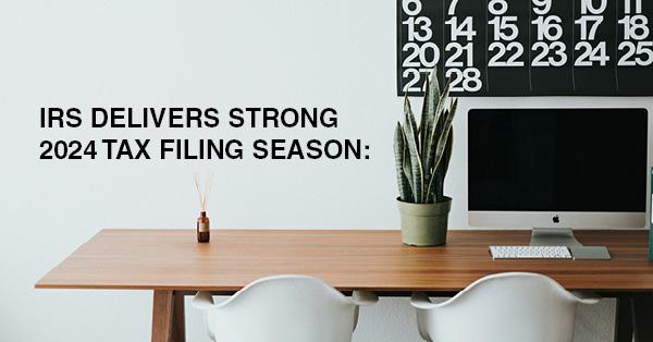 IRS DELIVERS STRONG 2024 TAX FILING SEASON: