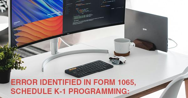 ERROR IDENTIFIED IN FORM 1065, SCHEDULE K-1 PROGRAMMING: