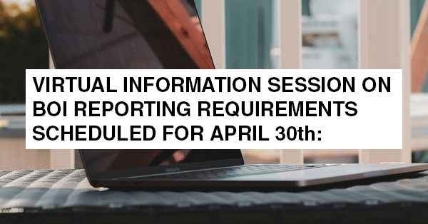 VIRTUAL INFORMATION SESSION ON BOI REPORTING REQUIREMENTS SCHEDULED FOR APRIL 30th: